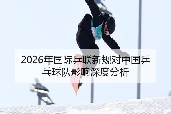 2026年国际乒联新规对中国乒乓球队影响深度分析