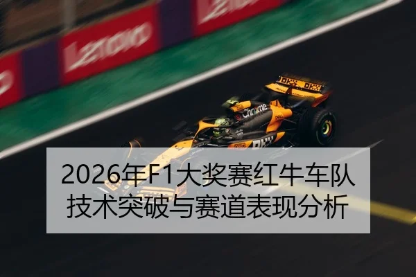 2026年F1大奖赛红牛车队技术突破与赛道表现分析