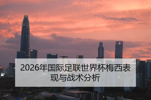 2026年国际足联世界杯梅西表现与战术分析
