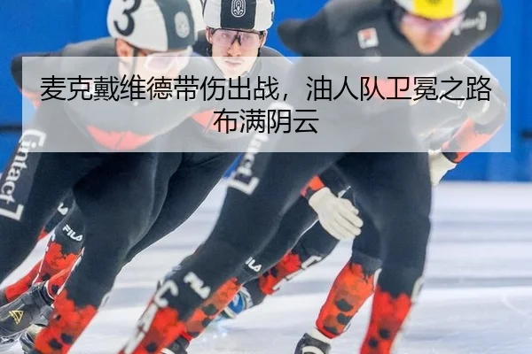 麦克戴维德带伤出战，油人队卫冕之路布满阴云