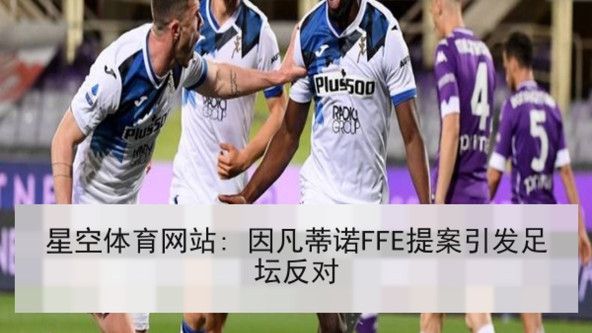星空体育网站: 因凡蒂诺FFE提案引发足坛反对