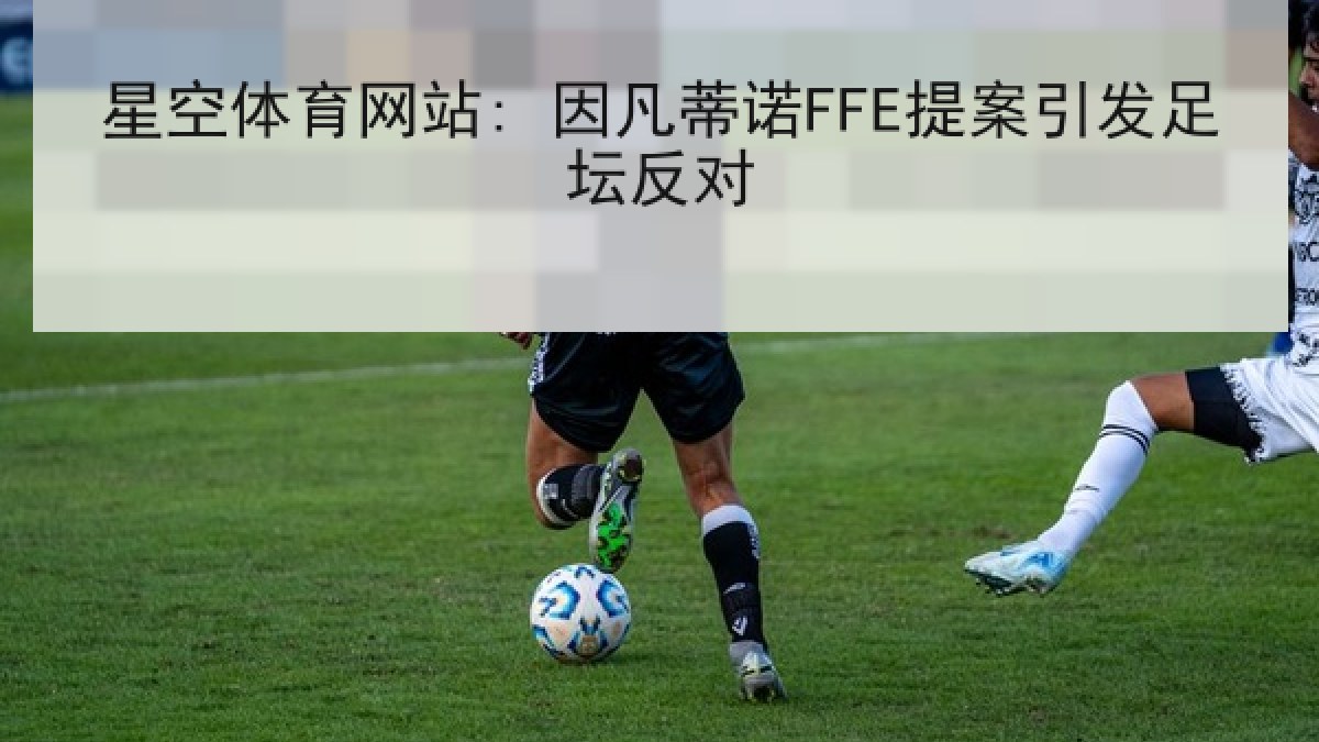 星空体育网站: 因凡蒂诺FFE提案引发足坛反对