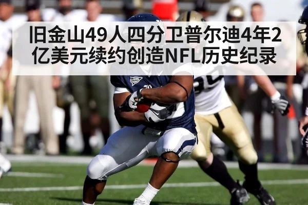 旧金山49人四分卫普尔迪4年2亿美元续约创造NFL历史纪录