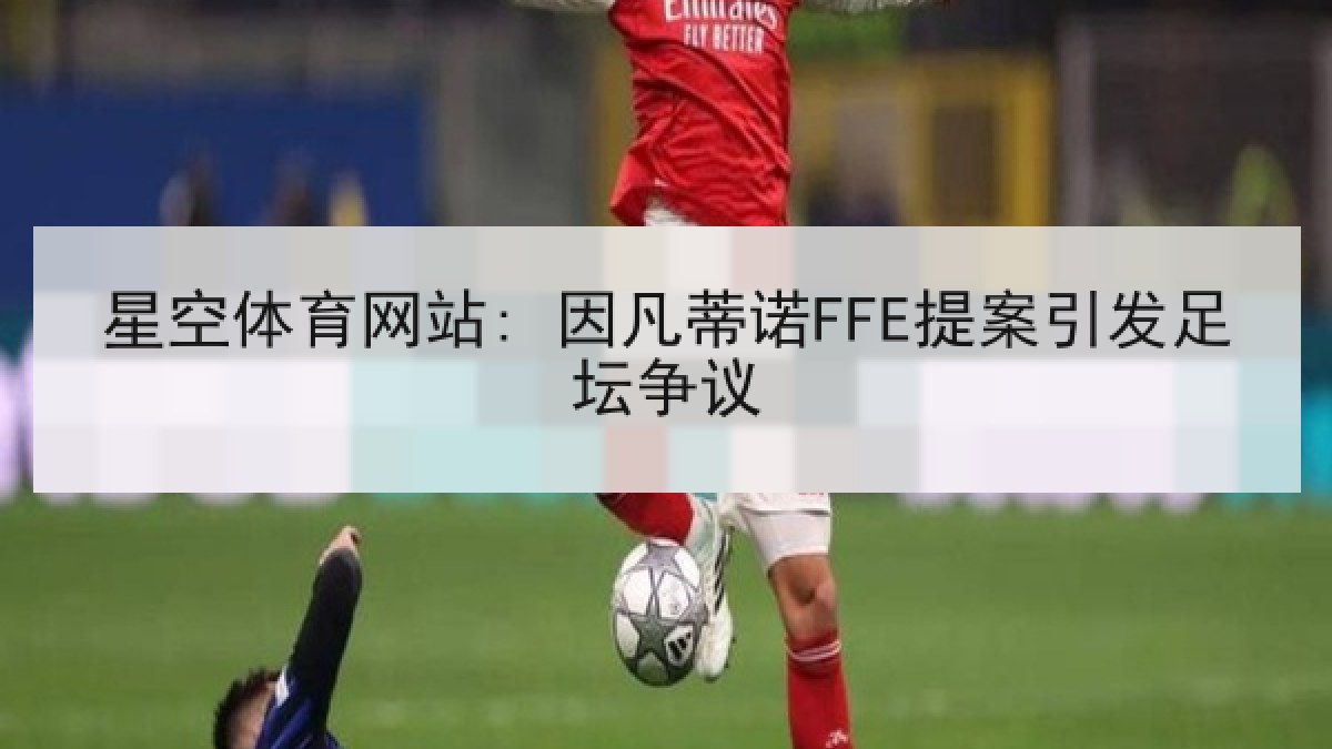 星空体育网站: 因凡蒂诺FFE提案引发足坛争议 星空体育网站: 因凡蒂诺FFE提案引发足坛争议