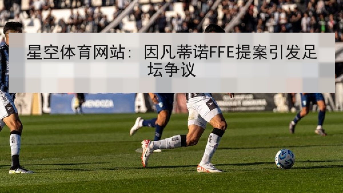 星空体育网站: 因凡蒂诺FFE提案引发足坛争议