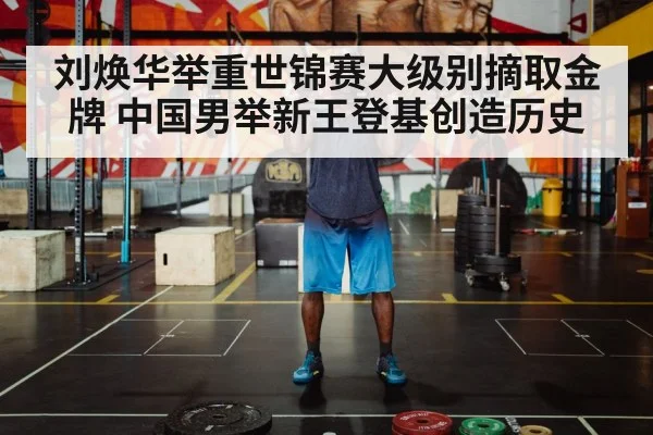 刘焕华举重世锦赛大级别摘取金牌 中国男举新王登基创造历史