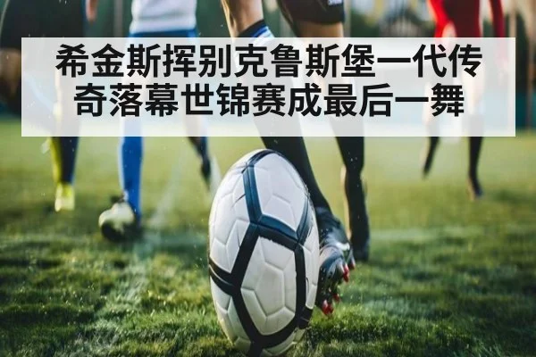 希金斯挥别克鲁斯堡一代传奇落幕世锦赛成最后一舞