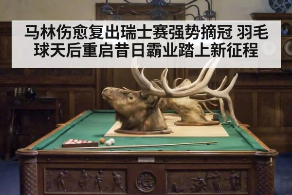 马林伤愈复出瑞士赛强势摘冠 羽毛球天后重启昔日霸业踏上新征程